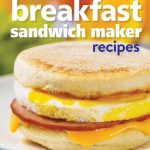 Best Breakfast Sandwich Maker – 150 Best Breakfast Recipes Review